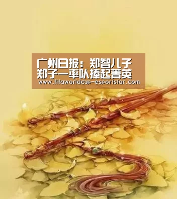 广州日报:郑智儿子郑子一率队捧起菁英杯冠军奖杯-世界杯赛事直播(图1) 世界杯直播